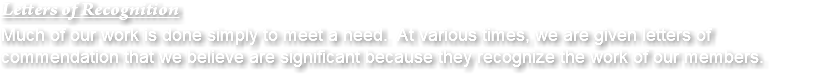 Letters of Recognition Much of our work is done simply to meet a need. At various times, we are given letters of commendation that we believe are significant because they recognize the work of our members.